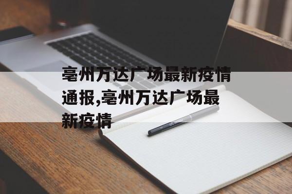 亳州万达广场最新疫情通报,亳州万达广场最新疫情